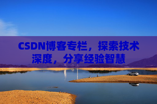 CSDN博客专栏，探索技术深度，分享经验智慧