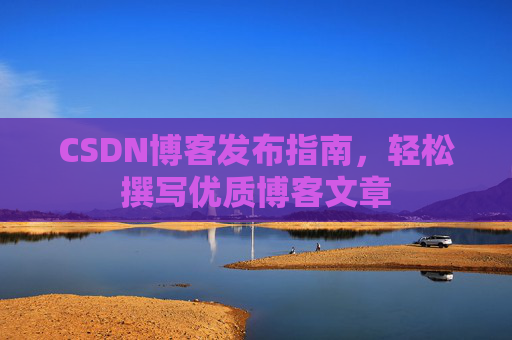 CSDN博客发布指南，轻松撰写优质博客文章
